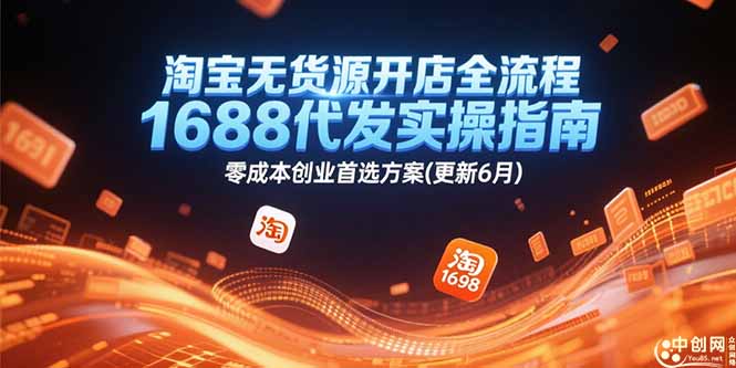 淘宝无货源开店全流程，1688代发实操指南，零成本创业首选方案(更新6月