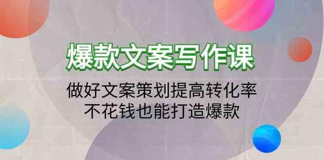 爆款文案写作课-做好文案策划提高转化率，不花钱也能打造爆款(19节课)
