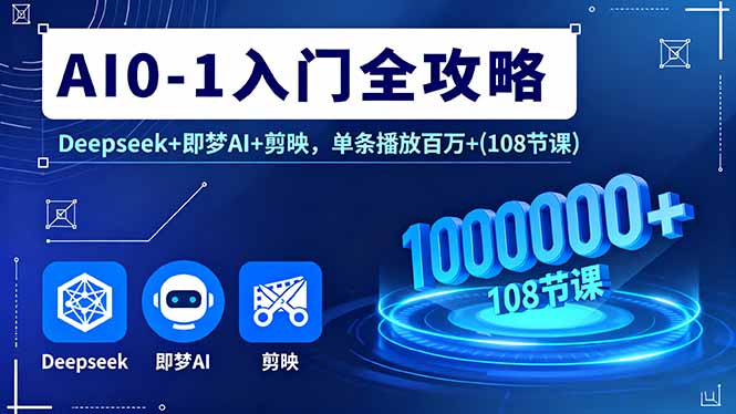 AI0-1入门全攻略，Deepseek+即梦AI+剪映，单条播放百万+(108节课