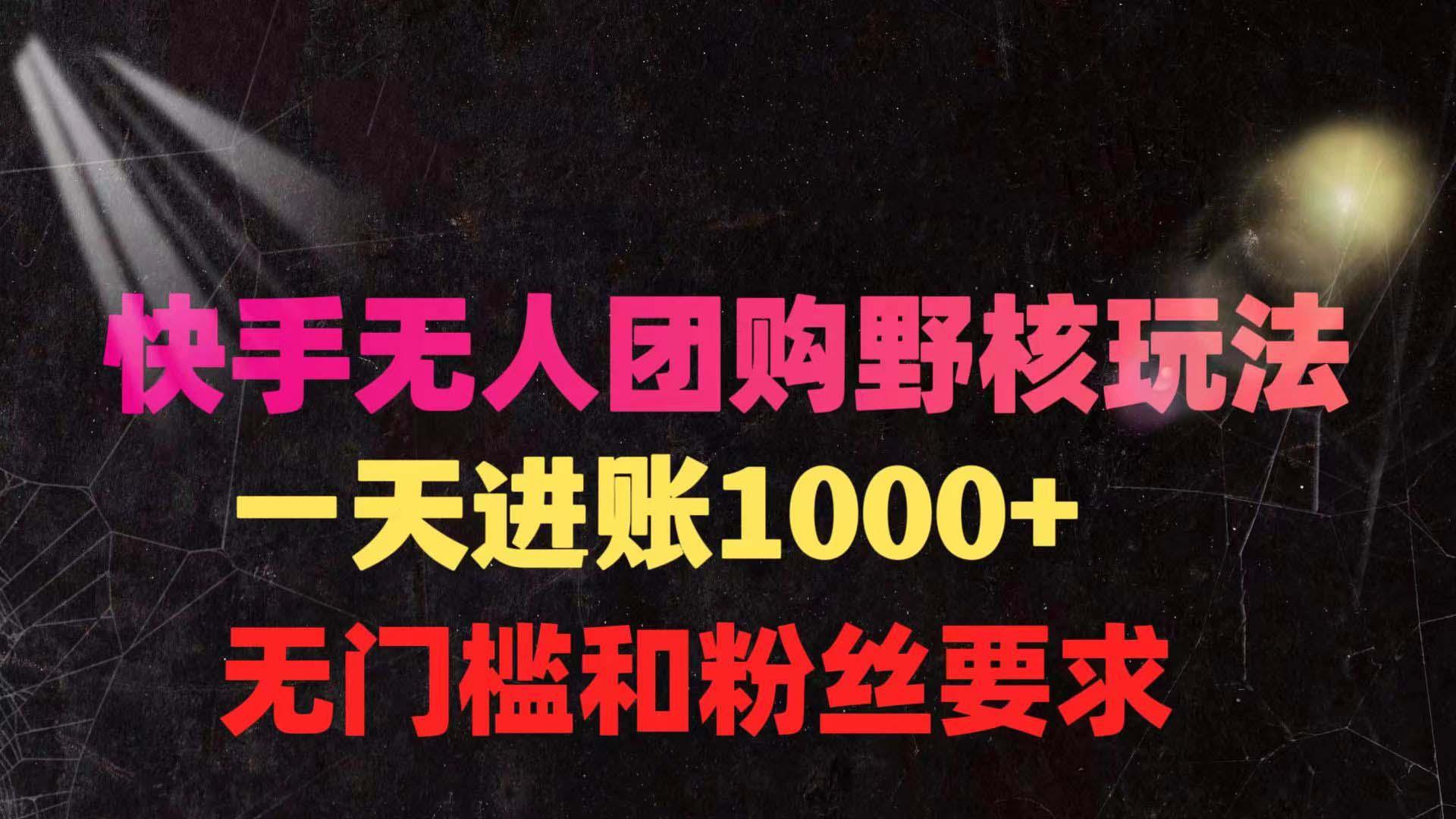 (9638期)快手无人团购带货野核玩法，一天4位数 无任何门槛