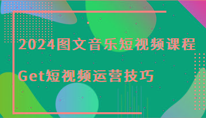 2024图文音乐短视频课程-Get短视频运营技巧