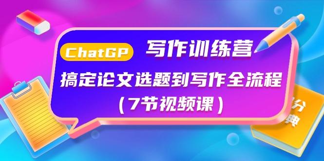 ChatGPT写作训练营：搞定论文选题到写作全流程(7节视频课)