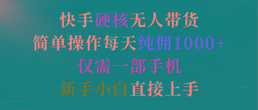 (9475期)快手硬核无人带货，简单操作每天纯佣1000+,仅需一部手机，新手小白直接上手