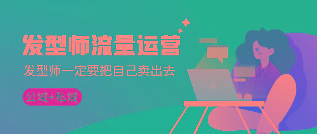 发型师 流量运营，发型师一定要把自己卖出去(公域+私城)高清无水印