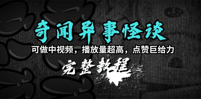 (9363期)奇闻异事怪谈完整教程，可做中视频，播放量超高，点赞巨给力(教程+素材)