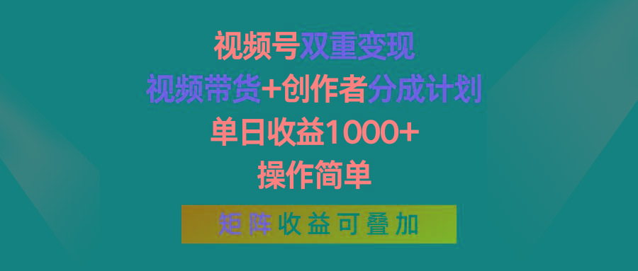 视频号双重变现，视频带货+创作者分成计划 , 单日收益1000+，可矩阵