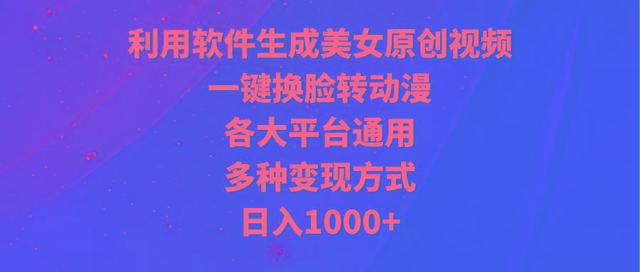 (9482期)利用软件生成美女原创视频，一键换脸转动漫，各大平台通用，多种变现方式