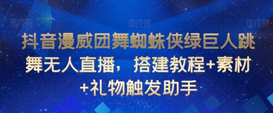 抖音漫威团舞蜘蛛侠绿巨人跳舞无人直播,搭建教程+素材+礼物触发助手