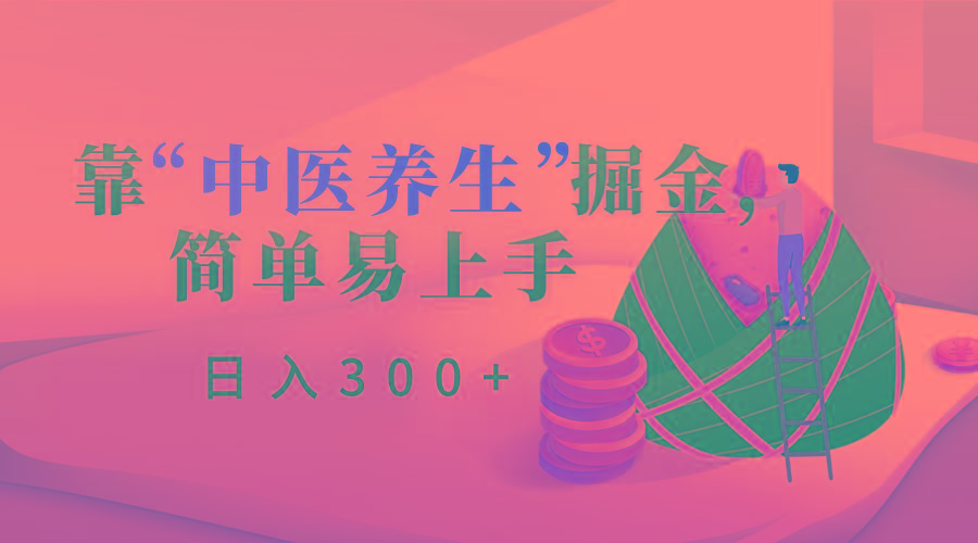 靠“中医养生”掘金，月入过万，简单易上手(附送7000份中医养生资料)