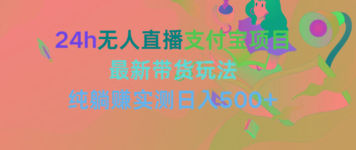 (9934期)24h无人直播支付宝项目，最新带货玩法，纯躺赚实测日入500+