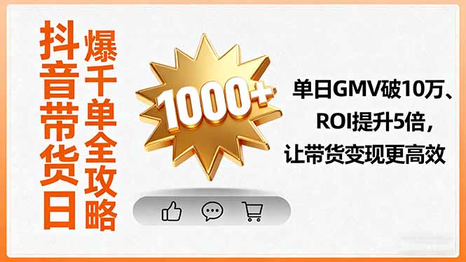 抖音带货日爆千单全攻略，单日GMV破10万、ROI提升5倍，让带货变现更高效
