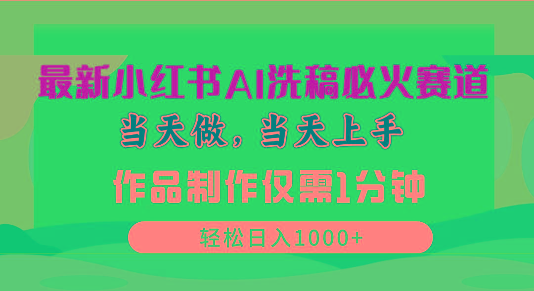 最新小红书AI洗稿必火赛道，当天做当天上手 作品制作仅需1分钟，日入1000+