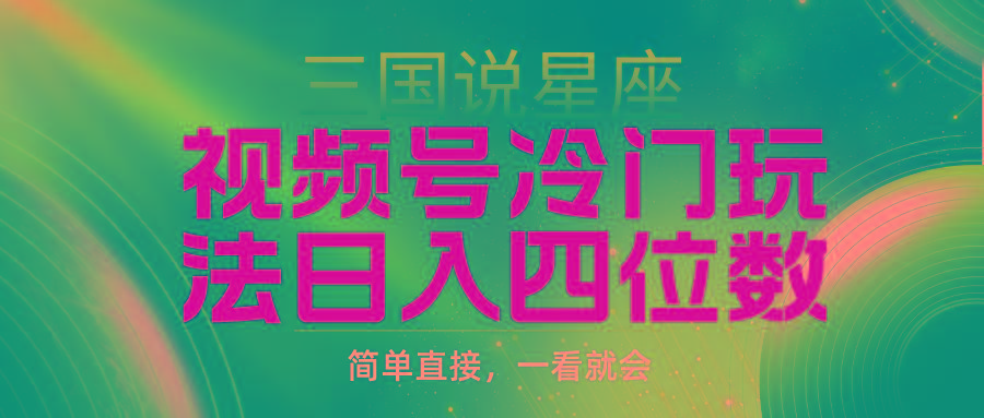 (9383期)视频号掘金冷门玩法，三国星座赛道，日入四位数(教程+素材)