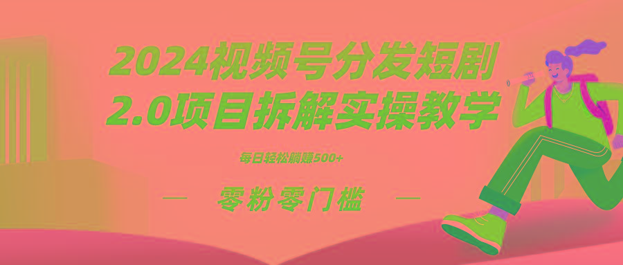 2024视频分发短剧2.0项目拆解实操教学，零粉零门槛可矩阵分裂推广管道收益