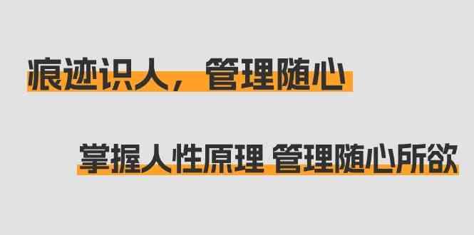 痕迹识人，管理随心：掌握人性原理 管理随心所欲(31节课)