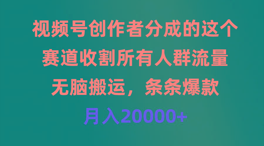 (9406期)视频号创作者分成的这个赛道，收割所有人群流量，无脑搬运，条条爆款，…
