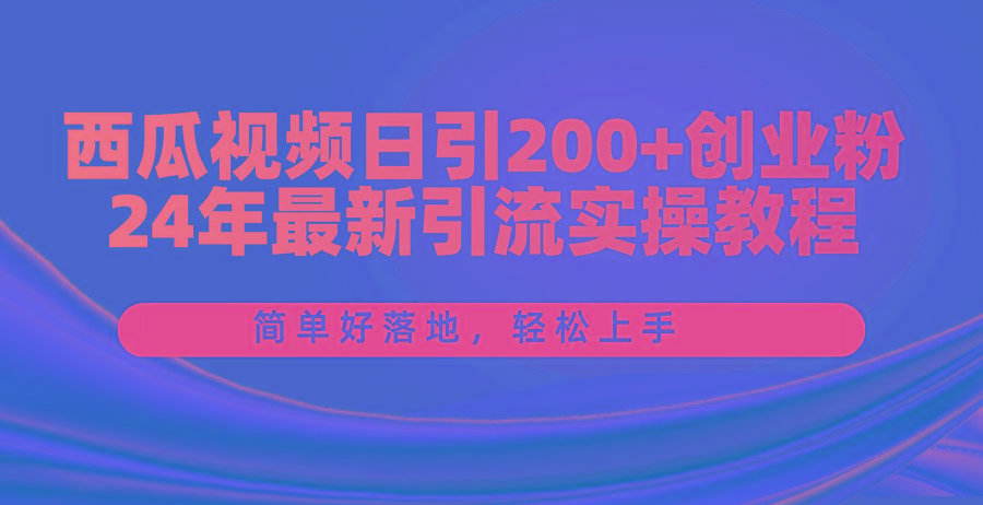 西瓜视频日引200+创业粉，24年最新引流实操教程，简单好落地，轻松上手