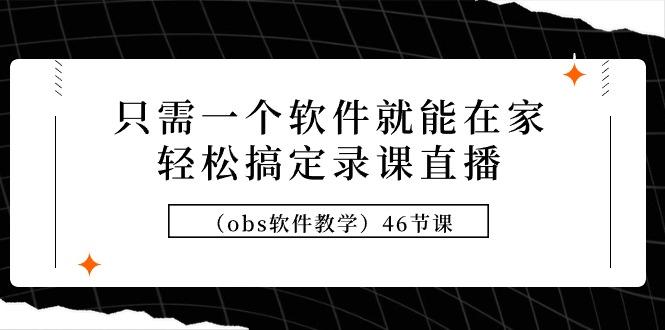 (9336期)只需一个软件就能在家轻松搞定录课直播(obs软件教学)46节课