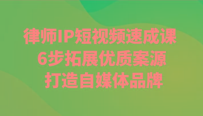 律师IP短视频速成课 6步拓展优质案源 打造自媒体品牌