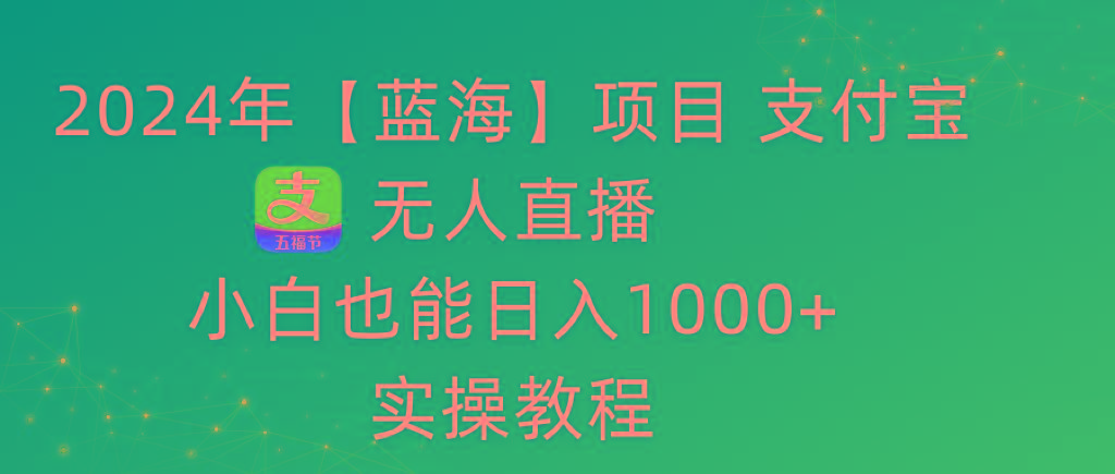 2024年【蓝海】项目 支付宝无人直播 小白也能日入1000+  实操教程