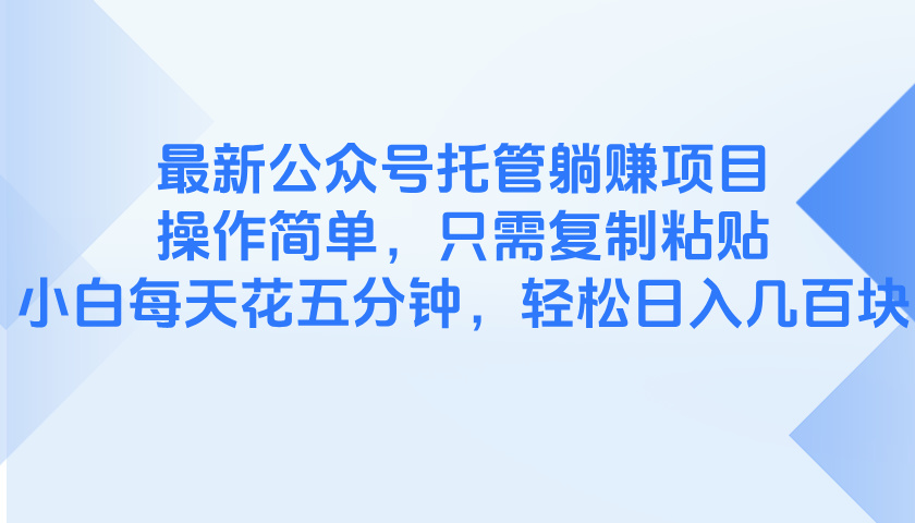 最新公众号托管躺赚项目，操作简单，只需复制粘贴，小白每天花五分钟，…