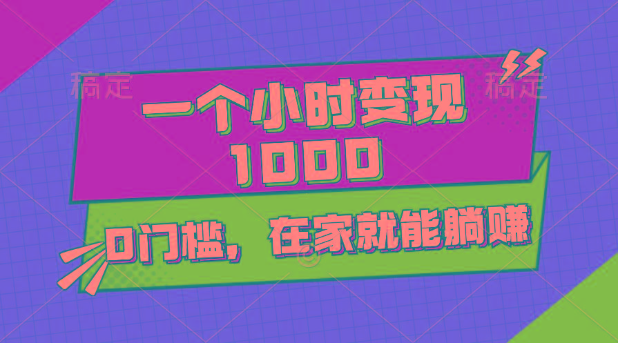 一个小时就能变现1000+，0门槛，在家一部手机就能躺赚