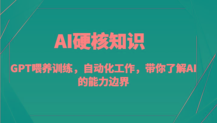 AI硬核知识-GPT喂养训练，自动化工作，带你了解AI的能力边界(10节课)