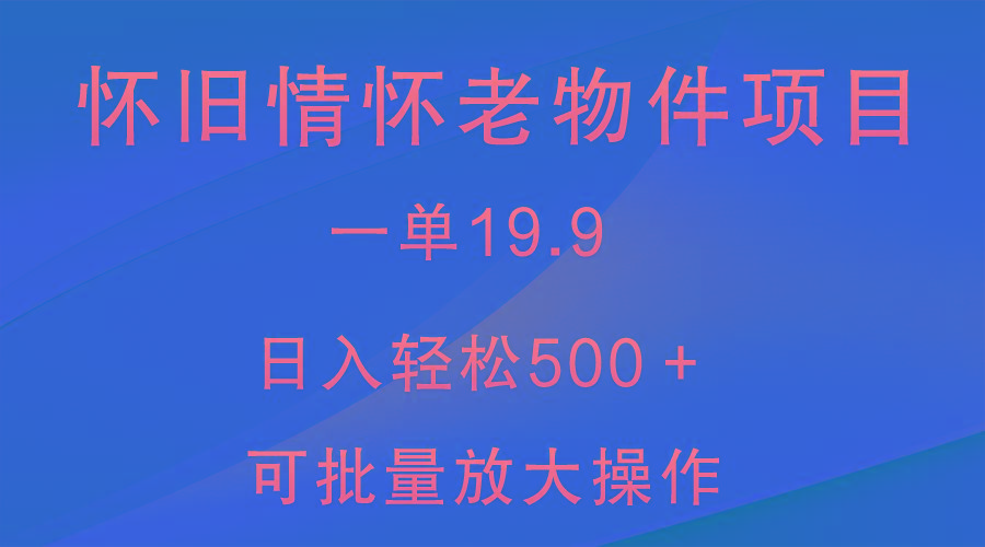 怀旧情怀老物件项目，一单19.9，日入轻松500＋，无操作难度，小白可轻松上手