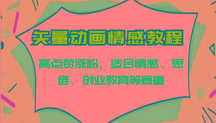 矢量动画情感教程-高点赞涨粉，适合情感、思维、创业教育等赛道