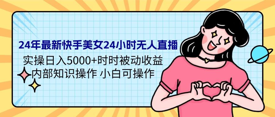 (9481期)24年最新快手美女24小时无人直播 实操日入5000+时时被动收益 内部知识操…
