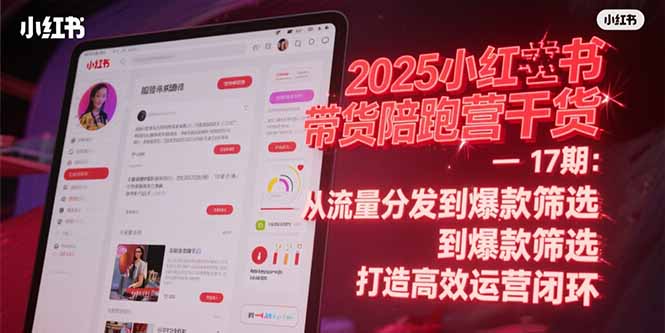 2025小红书带货陪跑营干货-17期：从流量分发到爆款筛选 打造高效运营闭环