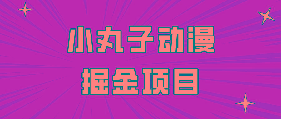 日入300的小丸子动漫掘金项目，简单好上手，适合所有朋友操作！