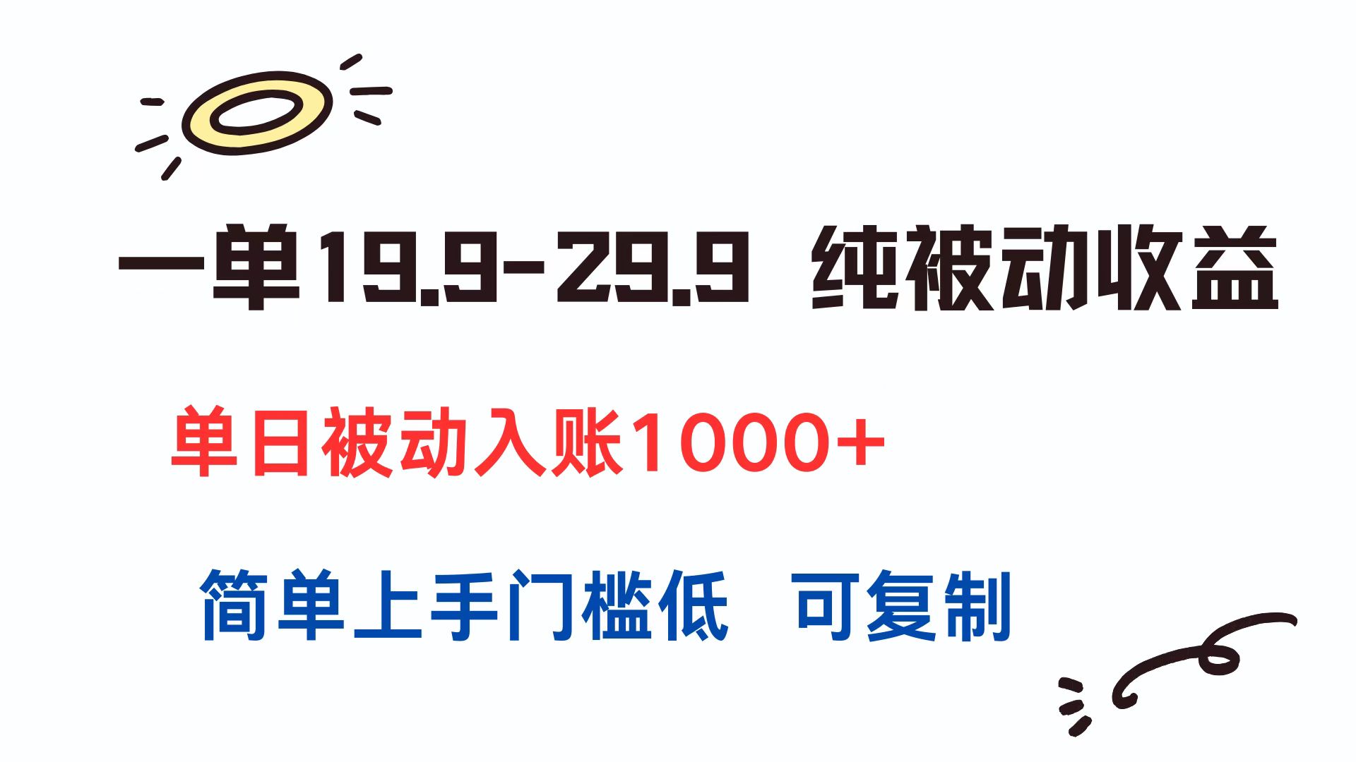 一单19.9-29.9 纯被动收益 单日被动入账1000+ 简单上手门槛低 可复制
