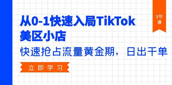 (9963期)从0-1快速入局TikTok美区小店，快速抢占流量黄金期，日出千单(9节课)