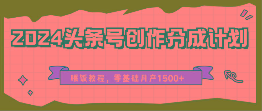 2024头条号创作分成计划、喂饭教程，零基础月产1500+