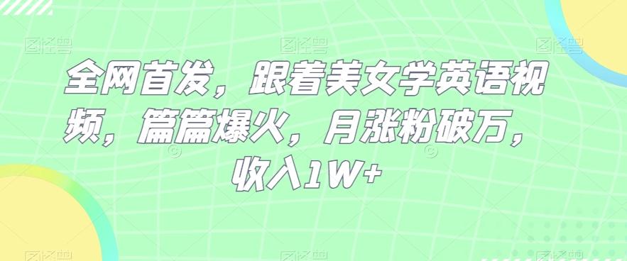 全网首发，跟着美女学英语视频，篇篇爆火，月涨粉破万，收入1W+