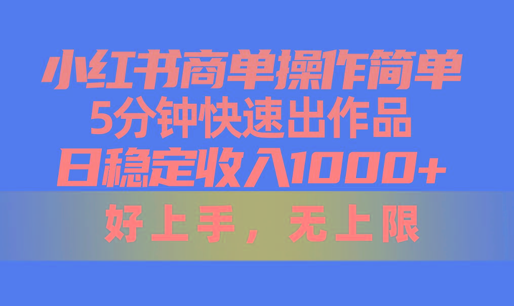 小红书商单操作简单，5分钟快速出作品，日稳定收入1000+，无上限
