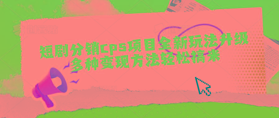 短剧分销cps项目全新玩法升级，多种变现方法轻松搞米