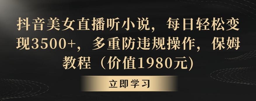 抖音美女直播听小说，每日轻松变现3500+，多重防违规操作，保姆教程(价值1980元)【揭秘】
