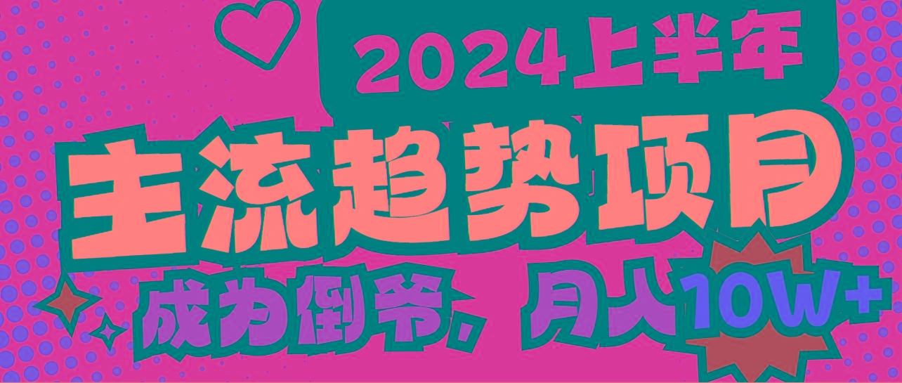 2024上半年主流趋势项目，打造中间商模式，成为倒爷，易上手，用心做，…