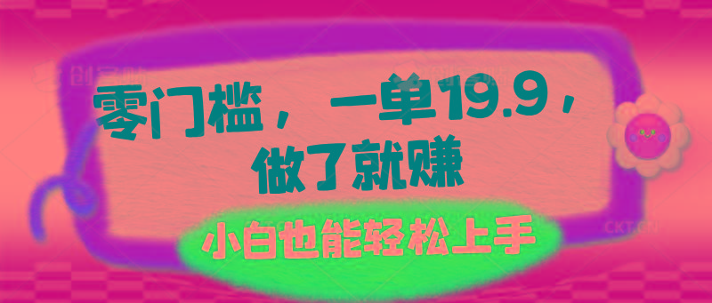 零门槛，一单19.9，做了就赚，小白也能轻松上手
