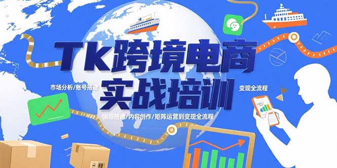 Tk跨境电商实战培训：市场分析/账号搭建/内容创作/矩阵运营到变现全流程