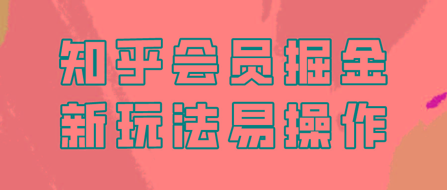 知乎会员掘金，新玩法易变现，新手也可日入300元！