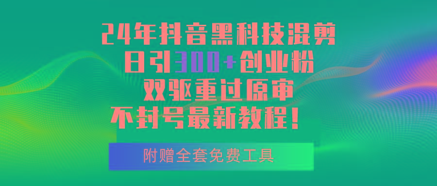 24年抖音黑科技混剪日引300+创业粉，双驱重过原审不封号最新教程！