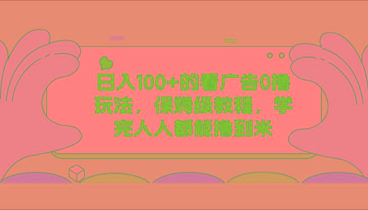 日入100+的看广告0撸玩法，保姆级教程，学完人人都能撸到米