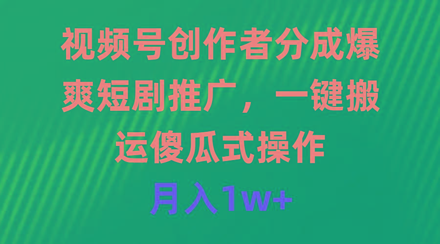 (9531期)视频号创作者分成，爆爽短剧推广，一键搬运，傻瓜式操作，月入1w+