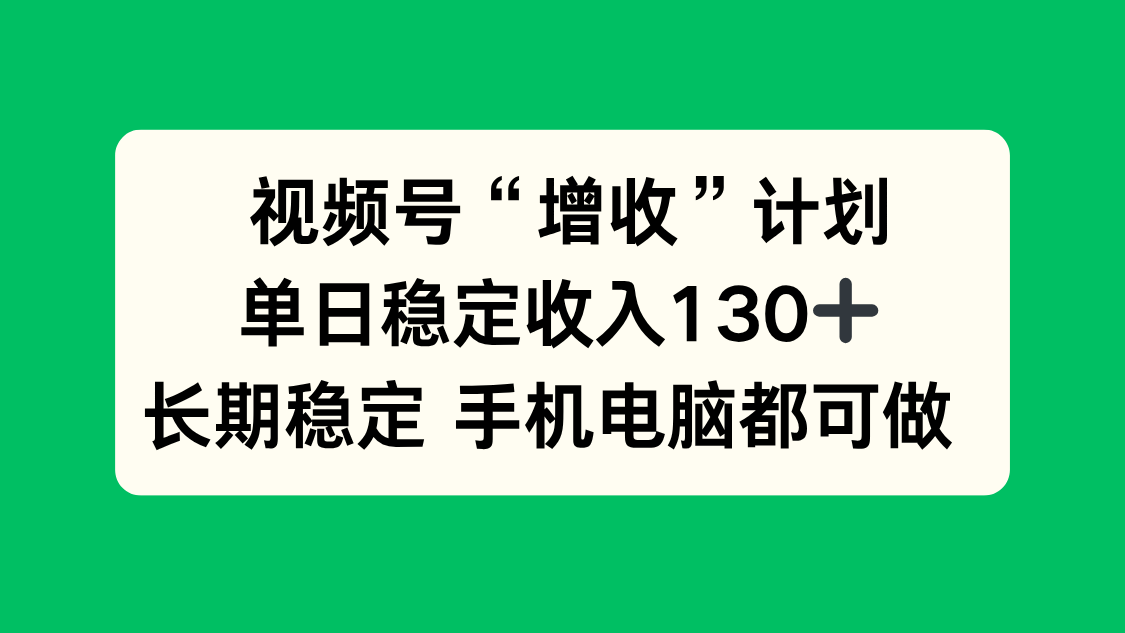 视频号“增收”计划，单日稳定收入130十，长期稳定 手机电脑都可做！