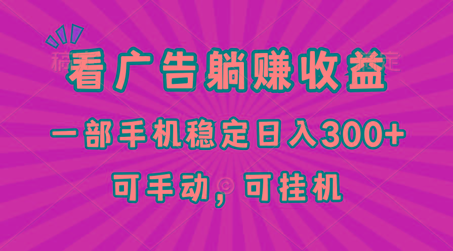在家看广告躺赚收益，一部手机稳定日入300+，可手动，可挂机！