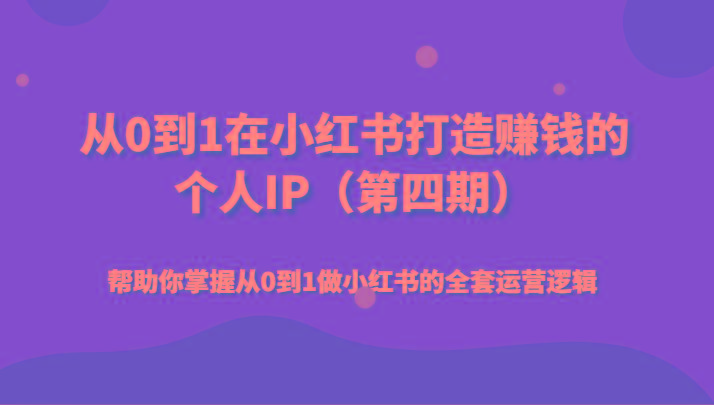 从0到1在小红书打造赚钱的个人IP(第四期)帮助你掌握从0到1做小红书的全套运营逻辑
