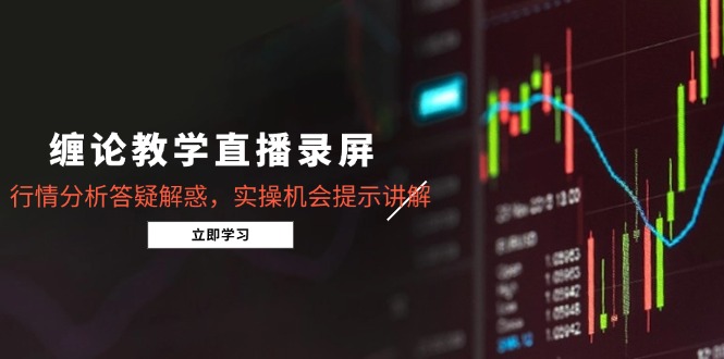 缠论教学直播录屏，行情分析答疑解惑，实操机会提示讲解(更新8月